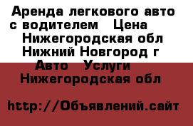 Аренда легкового авто с водителем › Цена ­ 400 - Нижегородская обл., Нижний Новгород г. Авто » Услуги   . Нижегородская обл.